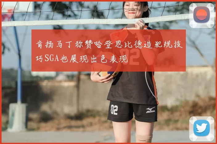 肯扬马丁称赞哈登恩比德造犯规技巧SGA也展现出色表现