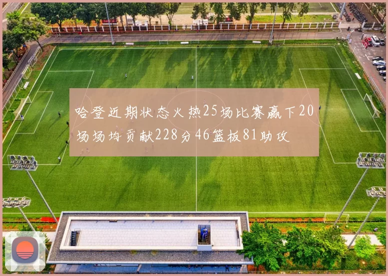 哈登近期状态火热25场比赛赢下20场场均贡献228分46篮板81助攻