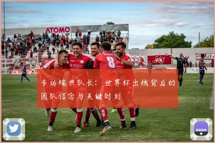 专访瑞典队长：世界杯出线背后的团队信念与关键时刻