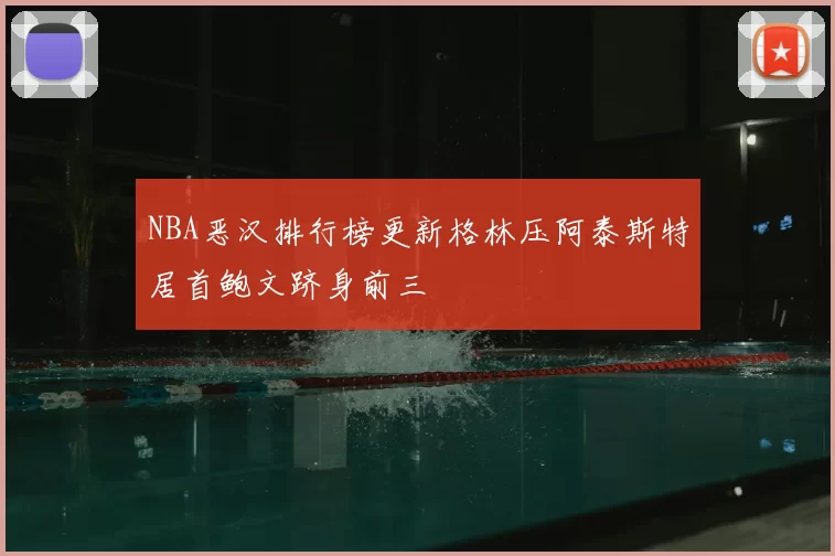 NBA恶汉排行榜更新格林压阿泰斯特居首鲍文跻身前三