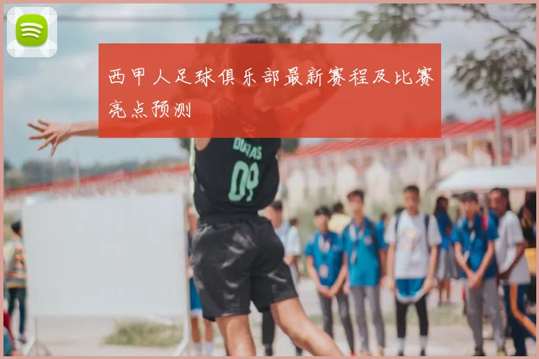 西甲人足球俱乐部最新赛程及比赛亮点预测