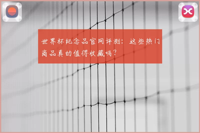 世界杯纪念品官网评测:这些热门商品真的值得收藏吗?