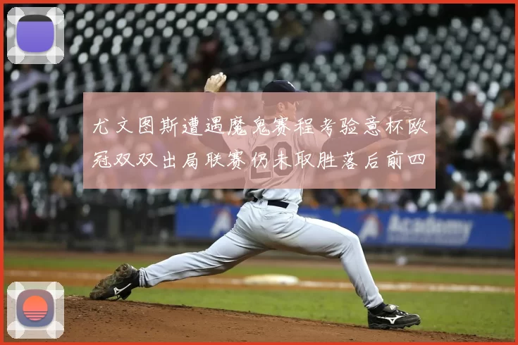 尤文图斯遭遇魔鬼赛程考验意杯欧冠双双出局联赛仍未取胜落后前四四分