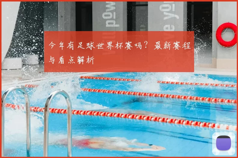 今年有足球世界杯赛吗?最新赛程与看点解析
