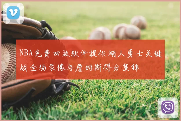 NBA免费回放软件提供湖人勇士关键战全场录像与詹姆斯得分集锦
