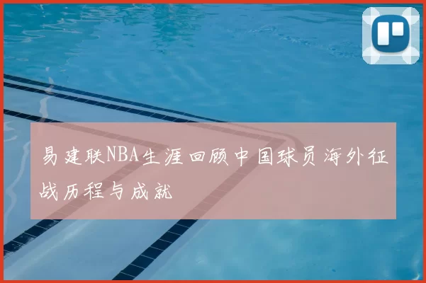 易建联NBA生涯回顾中国球员海外征战历程与成就