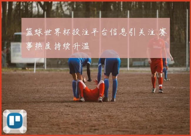 篮球世界杯投注平台信息引关注 赛事热度持续升温