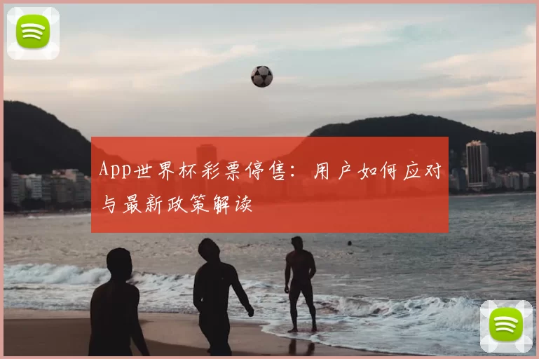 App世界杯彩票停售:用户如何应对与最新政策解读