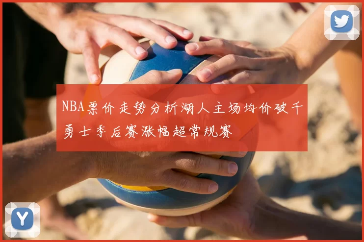 NBA票价走势分析湖人主场均价破千勇士季后赛涨幅超常规赛