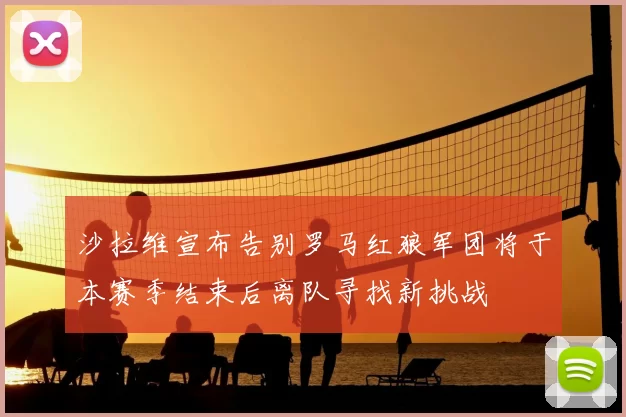 沙拉维宣布告别罗马红狼军团将于本赛季结束后离队寻找新挑战