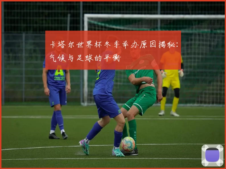 卡塔尔世界杯冬季举办原因揭秘：气候与足球的平衡