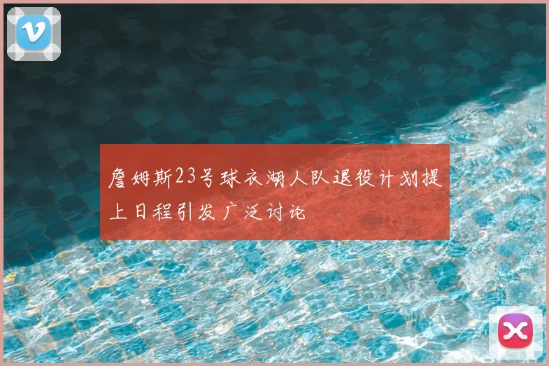 詹姆斯23号球衣湖人队退役计划提上日程引发广泛讨论