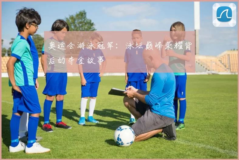 奥运会游泳冠军:泳坛巅峰荣耀背后的夺金故事