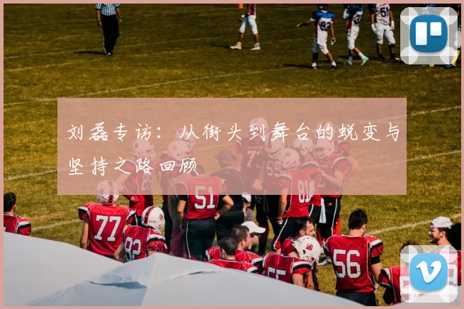 刘磊专访：从街头到舞台的蜕变与坚持之路回顾