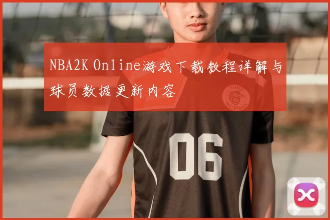 NBA2K Online游戏下载教程详解与球员数据更新内容