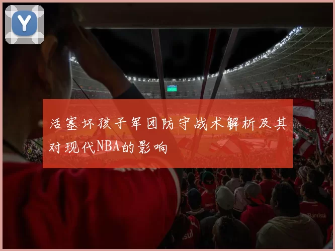 活塞坏孩子军团防守战术解析及其对现代NBA的影响