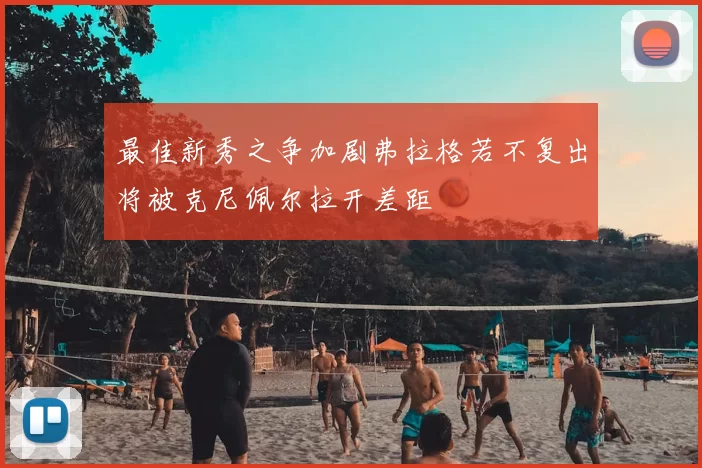 最佳新秀之争加剧弗拉格若不复出将被克尼佩尔拉开差距