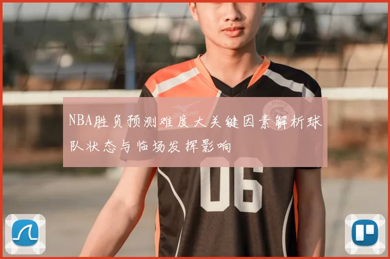 NBA胜负预测难度大关键因素解析球队状态与临场发挥影响
