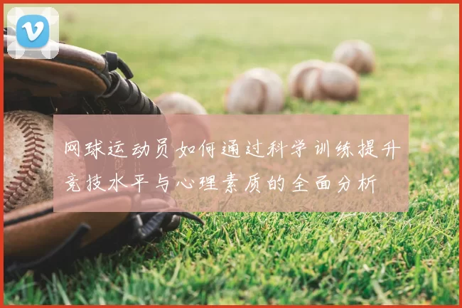 网球运动员如何通过科学训练提升竞技水平与心理素质的全面分析