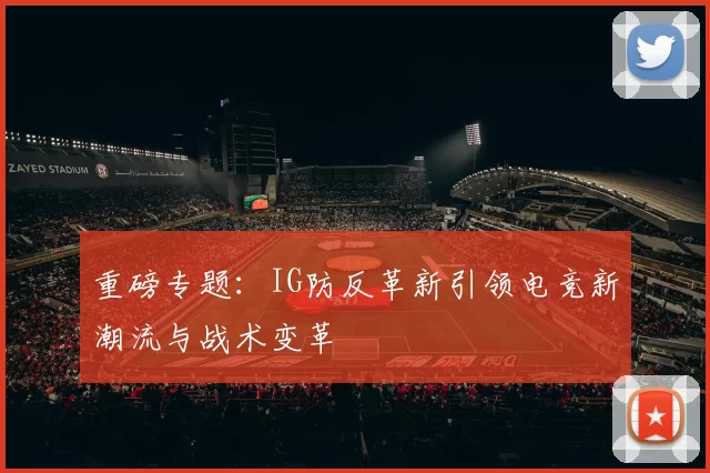 重磅专题:IG防反革新引领电竞新潮流与战术变革